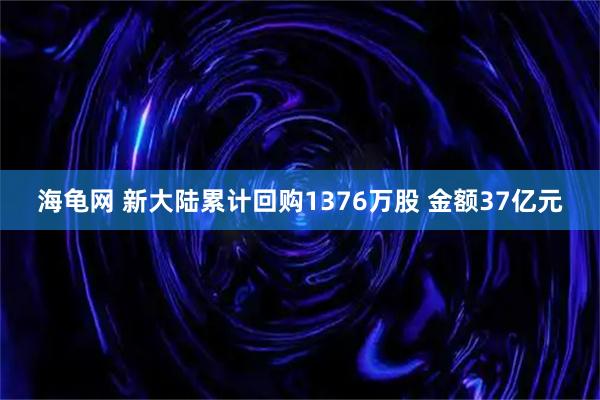 海龟网 新大陆累计回购1376万股 金额37亿元