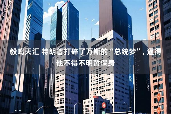 毅鸣天汇 特朗普打碎了万斯的“总统梦”, 逼得他不得不明哲保身